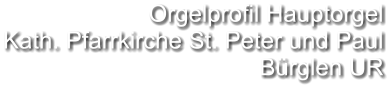 Orgelprofil Hauptorgel Kath. Pfarrkirche St. Peter und Paul Bürglen UR