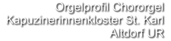 Orgelprofil Chororgel   Kapuzinerinnenkloster St. Karl Altdorf UR