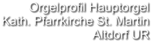 Orgelprofil Hauptorgel  Kath. Pfarrkirche St. Martin Altdorf UR