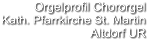 Orgelprofil Chororgel  Kath. Pfarrkirche St. Martin Altdorf UR