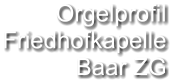 Orgelprofil  Friedhofkapelle Baar ZG