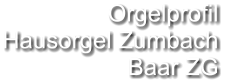 Orgelprofil  Hausorgel Zumbach Baar ZG