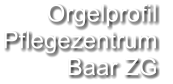 Orgelprofil  Pflegezentrum Baar ZG