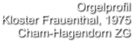 Orgelprofil  Kloster Frauenthal, 1975 Cham-Hagendorn ZG