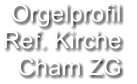 Orgelprofil  Ref. Kirche Cham ZG