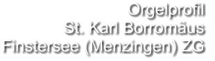 Orgelprofil  St. Karl Borromäus Finstersee (Menzingen) ZG