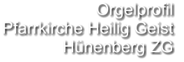 Orgelprofil  Pfarrkirche Heilig Geist Hünenberg ZG