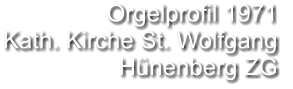 Orgelprofil 1971  Kath. Kirche St. Wolfgang Hünenberg ZG