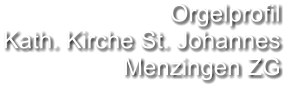 Orgelprofil  Kath. Kirche St. Johannes Menzingen ZG