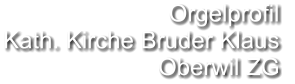 Orgelprofil  Kath. Kirche Bruder Klaus Oberwil ZG