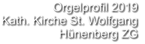 Orgelprofil 2019  Kath. Kirche St. Wolfgang Hünenberg ZG