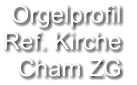 Orgelprofil  Ref. Kirche Cham ZG