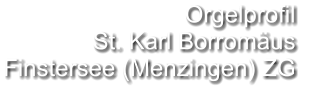 Orgelprofil  St. Karl Borromäus Finstersee (Menzingen) ZG