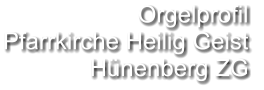 Orgelprofil  Pfarrkirche Heilig Geist Hünenberg ZG