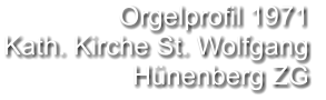 Orgelprofil 1971  Kath. Kirche St. Wolfgang Hünenberg ZG