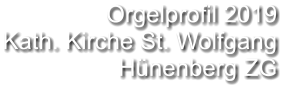 Orgelprofil 2019  Kath. Kirche St. Wolfgang Hünenberg ZG