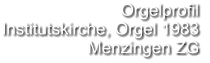 Orgelprofil  Institutskirche, Orgel 1983 Menzingen ZG