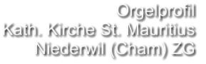 Orgelprofil  Kath. Kirche St. Mauritius Niederwil (Cham) ZG