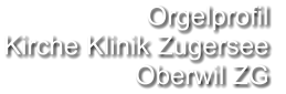 Orgelprofil  Kirche Klinik Zugersee Oberwil ZG