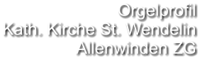 Orgelprofil  Kath. Kirche St. Wendelin Allenwinden ZG