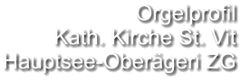 Orgelprofil  Kath. Kirche St. Vit Hauptsee-Oberägeri ZG