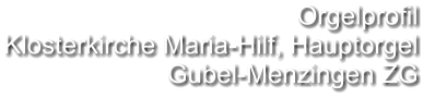 Orgelprofil  Klosterkirche Maria-Hilf, Hauptorgel Gubel-Menzingen ZG