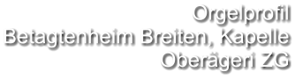 Orgelprofil  Betagtenheim Breiten, Kapelle Oberägeri ZG