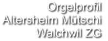 Orgelprofil  Altersheim Mütschi Walchwil ZG
