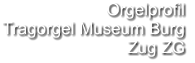 Orgelprofil  Tragorgel Museum Burg Zug ZG
