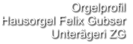 Orgelprofil  Hausorgel Felix Gubser Unterägeri ZG