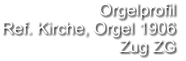 Orgelprofil  Ref. Kirche, Orgel 1906 Zug ZG