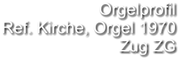 Orgelprofil  Ref. Kirche, Orgel 1970 Zug ZG