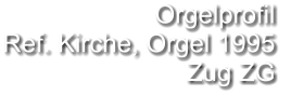 Orgelprofil  Ref. Kirche, Orgel 1995 Zug ZG