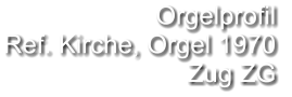 Orgelprofil  Ref. Kirche, Orgel 1970 Zug ZG