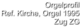 Orgelprofil  Ref. Kirche, Orgel 1995 Zug ZG