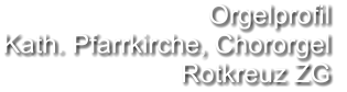 Orgelprofil  Kath. Pfarrkirche, Chororgel Rotkreuz ZG