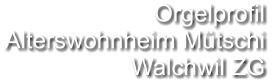 Orgelprofil  Alterswohnheim Mütschi Walchwil ZG