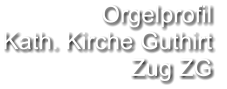 Orgelprofil  Kath. Kirche Guthirt Zug ZG