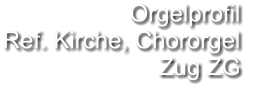 Orgelprofil  Ref. Kirche, Chororgel Zug ZG