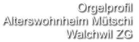 Orgelprofil  Alterswohnheim Mütschi Walchwil ZG