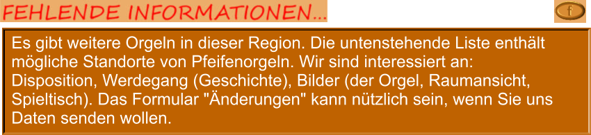 Es gibt weitere Orgeln in dieser Region. Die untenstehende Liste enthält mögliche Standorte von Pfeifenorgeln. Wir sind interessiert an: Disposition, Werdegang (Geschichte), Bilder (der Orgel, Raumansicht, Spieltisch). Das Formular "Änderungen" kann nützlich sein, wenn Sie uns Daten senden wollen.