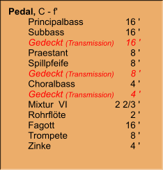 Pedal, C - f' 	Principalbass	16 ' 	Subbass	16 ' 	Gedeckt (Transmission)	16 ' 	Praestant	8 ' 	Spillpfeife	8 ' 	Gedeckt (Transmission)	8 ' 	Choralbass	4 ' 	Gedeckt (Transmission)	4 ' 	Mixtur  VI	2 2/3 ' 	Rohrflöte	2 ' 	Fagott	16 ' 	Trompete	8 ' 	Zinke	4 '
